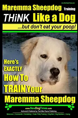 MAREMMA SHEEPDOG Maremma Sheepdog Training | Think Like a Dog ~ but Don't Eat Your Poop!: Here's EXACTLY How to TRAIN Your Meremma Sheepdog